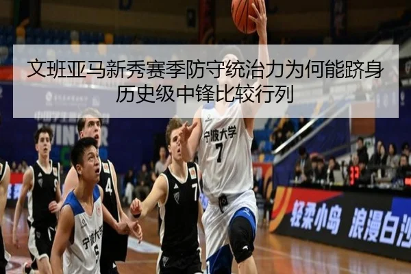 文班亚马新秀赛季防守统治力为何能跻身历史级中锋比较行列