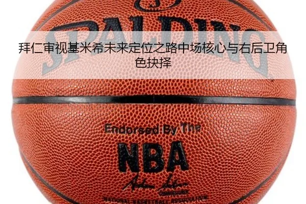 拜仁审视基米希未来定位之路中场核心与右后卫角色抉择