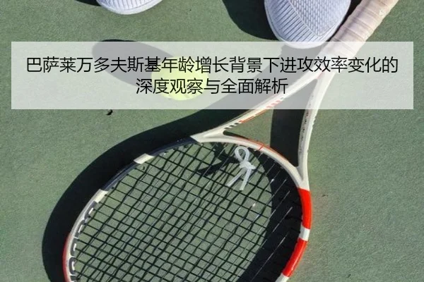 巴萨莱万多夫斯基年龄增长背景下进攻效率变化的深度观察与全面解析