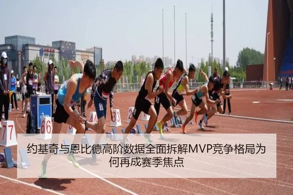 约基奇与恩比德高阶数据全面拆解MVP竞争格局为何再成赛季焦点
